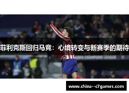菲利克斯回归马竞：心境转变与新赛季的期待
