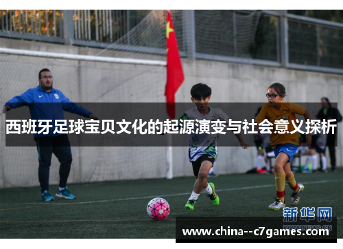 西班牙足球宝贝文化的起源演变与社会意义探析