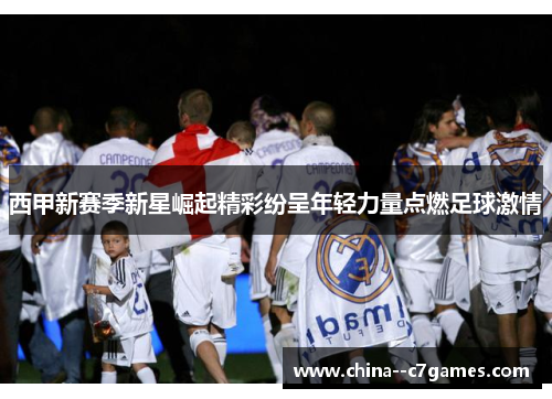 西甲新赛季新星崛起精彩纷呈年轻力量点燃足球激情