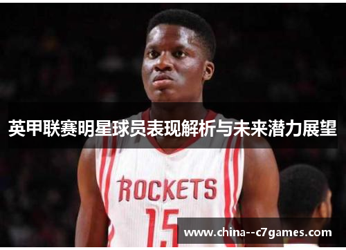 英甲联赛明星球员表现解析与未来潜力展望 英甲联赛明星球员表现解析与未来潜力展望