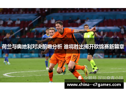 荷兰与奥地利对决前瞻分析 谁将胜出揭开欧锦赛新篇章 荷兰与奥地利对决前瞻分析 谁将胜出揭开欧锦赛新篇章