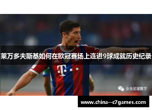 莱万多夫斯基如何在欧冠赛场上连进9球成就历史纪录