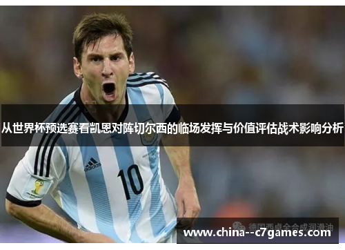 从世界杯预选赛看凯恩对阵切尔西的临场发挥与价值评估战术影响分析