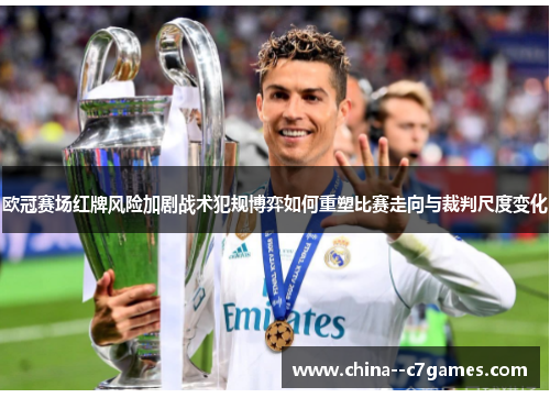 欧冠赛场红牌风险加剧战术犯规博弈如何重塑比赛走向与裁判尺度变化