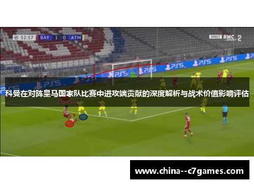 科曼在对阵皇马国家队比赛中进攻端贡献的深度解析与战术价值影响评估