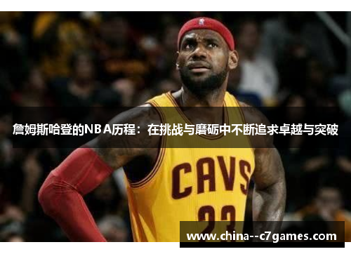 詹姆斯哈登的NBA历程：在挑战与磨砺中不断追求卓越与突破