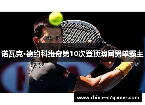 诺瓦克·德约科维奇第10次登顶澳网男单霸主