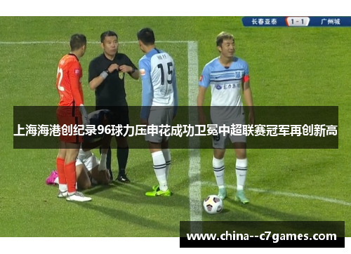 上海海港创纪录96球力压申花成功卫冕中超联赛冠军再创新高