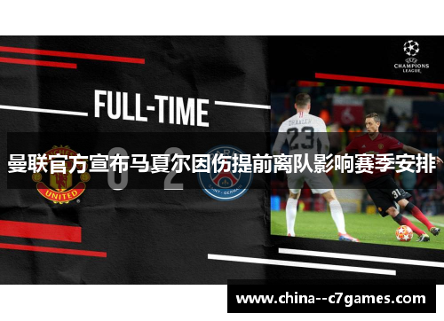 曼联官方宣布马夏尔因伤提前离队影响赛季安排