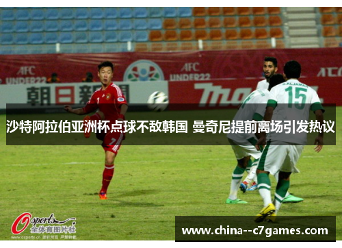 沙特阿拉伯亚洲杯点球不敌韩国 曼奇尼提前离场引发热议 沙特阿拉伯亚洲杯点球不敌韩国 曼奇尼提前离场引发热议