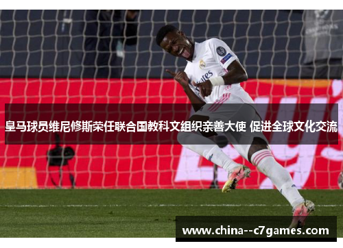 皇马球员维尼修斯荣任联合国教科文组织亲善大使 促进全球文化交流