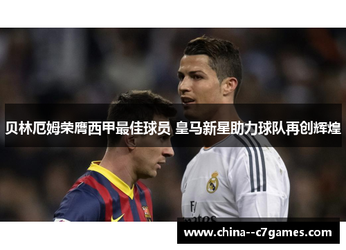贝林厄姆荣膺西甲最佳球员 皇马新星助力球队再创辉煌 贝林厄姆荣膺西甲最佳球员 皇马新星助力球队再创辉煌