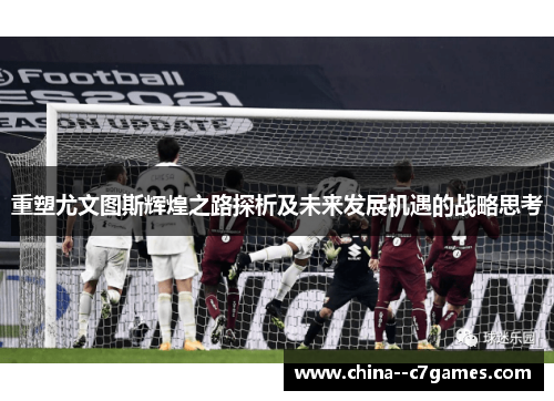 重塑尤文图斯辉煌之路探析及未来发展机遇的战略思考