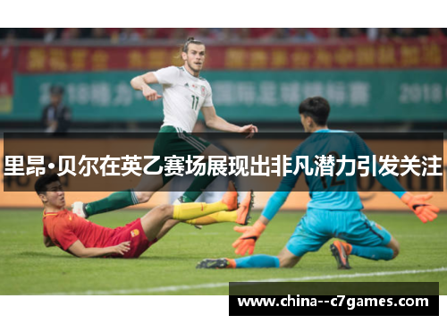 里昂·贝尔在英乙赛场展现出非凡潜力引发关注