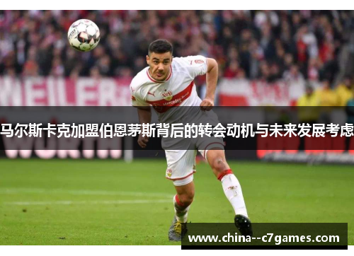 马尔斯卡克加盟伯恩茅斯背后的转会动机与未来发展考虑