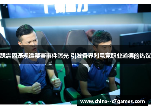 魏震因违规遭禁赛事件曝光 引发各界对电竞职业道德的热议 魏震因违规遭禁赛事件曝光 引发各界对电竞职业道德的热议