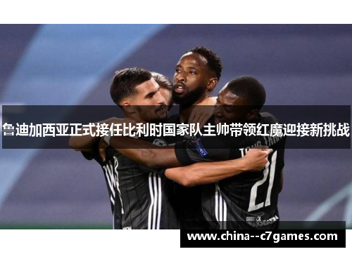 鲁迪加西亚正式接任比利时国家队主帅带领红魔迎接新挑战