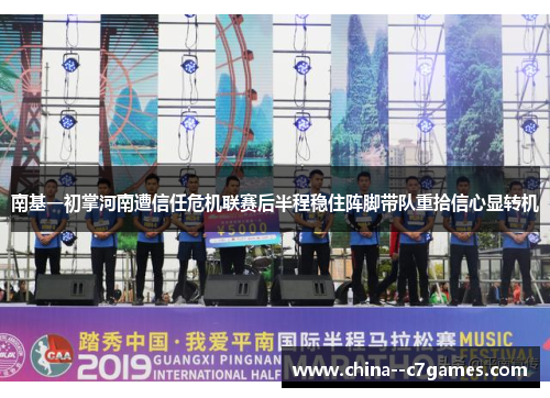 南基一初掌河南遭信任危机联赛后半程稳住阵脚带队重拾信心显转机