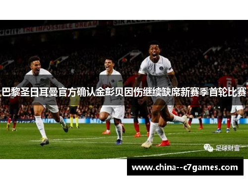 巴黎圣日耳曼官方确认金彭贝因伤继续缺席新赛季首轮比赛