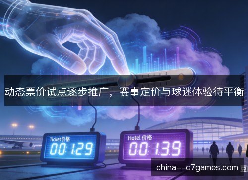 动态票价试点逐步推广,赛事定价与球迷体验待平衡 动态票价试点逐步推广,赛事定价与球迷体验待平衡